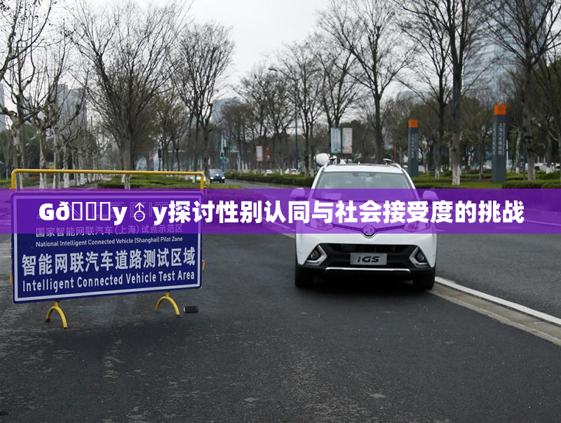 G🈚y♂y探讨性别认同与社会接受度的挑战