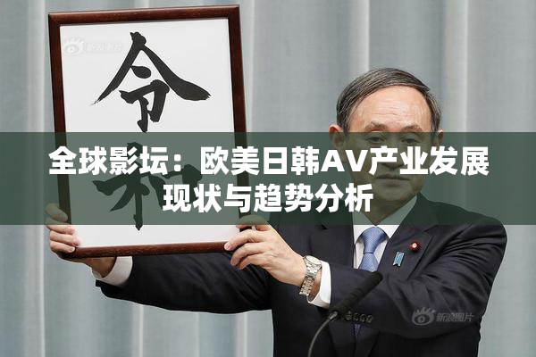 全球影坛：欧美日韩AV产业发展现状与趋势分析
