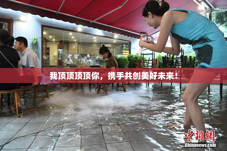 我顶顶顶顶你，携手共创美好未来！