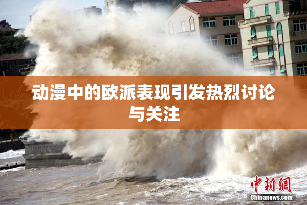 动漫中的欧派表现引发热烈讨论与关注