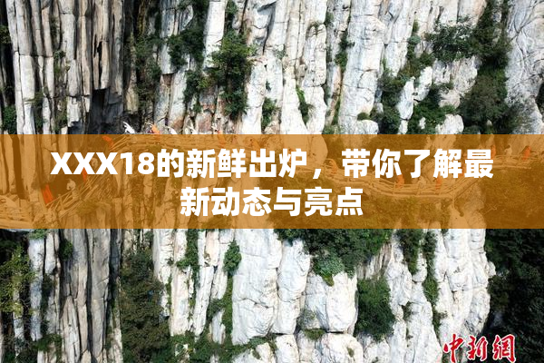 XXX18的新鲜出炉，带你了解最新动态与亮点