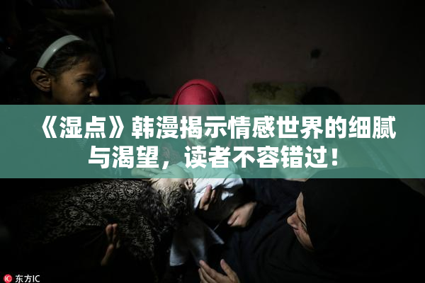 《湿点》韩漫揭示情感世界的细腻与渴望，读者不容错过！