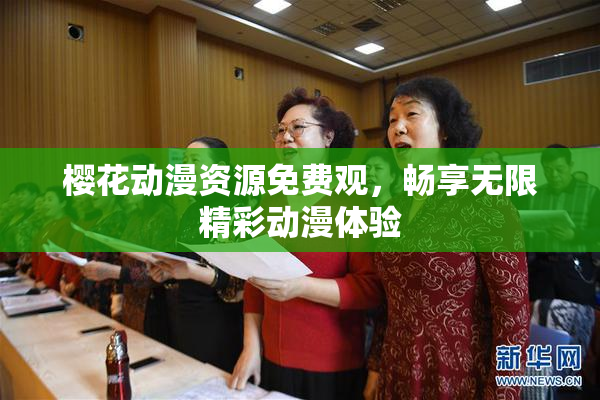 樱花动漫资源免费观，畅享无限精彩动漫体验
