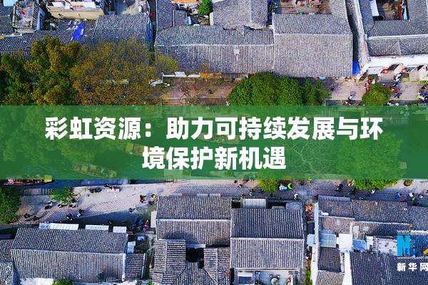 彩虹资源：助力可持续发展与环境保护新机遇