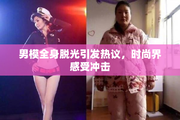 男模全身脱光引发热议，时尚界感受冲击