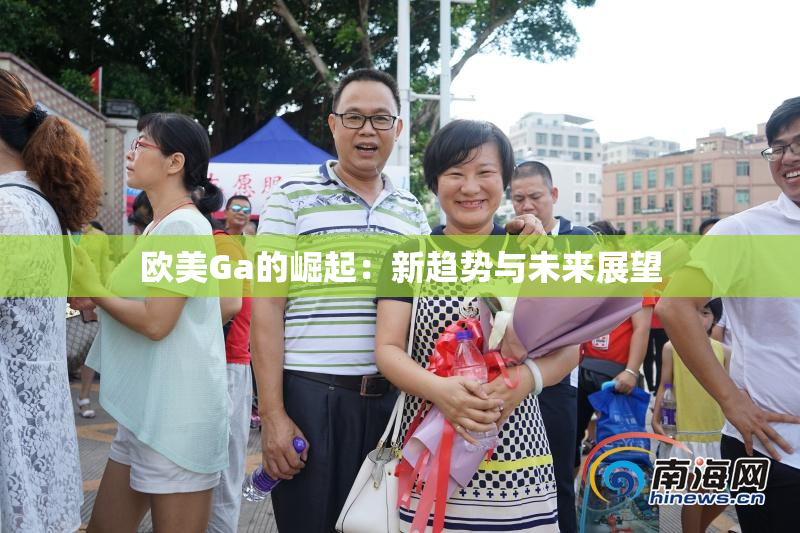 欧美Ga的崛起：新趋势与未来展望