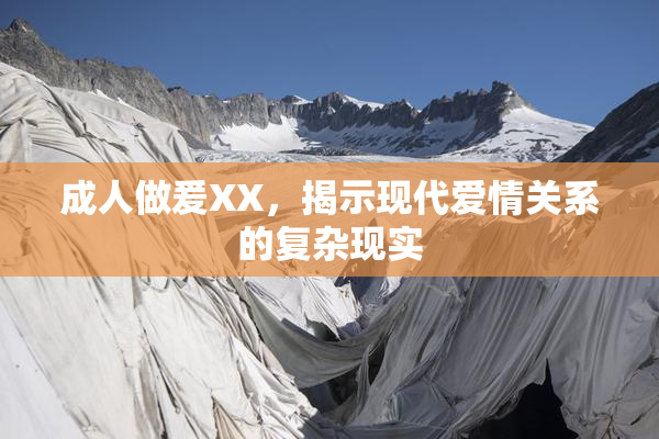 成人做爰XX，揭示现代爱情关系的复杂现实