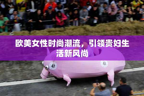 欧美女性时尚潮流，引领贵妇生活新风尚