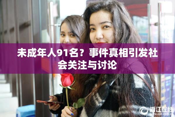 未成年人91名？事件真相引发社会关注与讨论