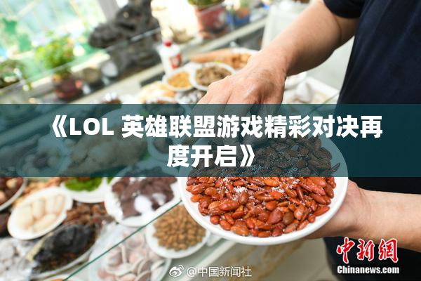 《LOL 英雄联盟游戏精彩对决再度开启》
