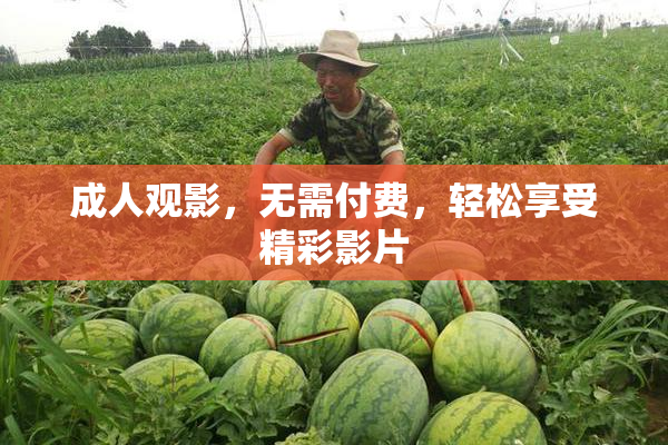成人观影，无需付费，轻松享受精彩影片
