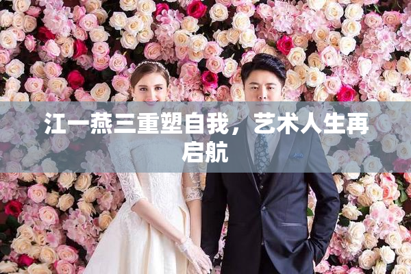 江一燕三重塑自我，艺术人生再启航
