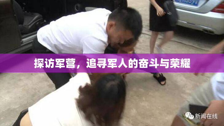 探访军营，追寻军人的奋斗与荣耀
