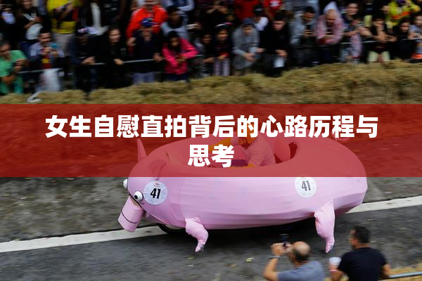 女生自慰直拍背后的心路历程与思考