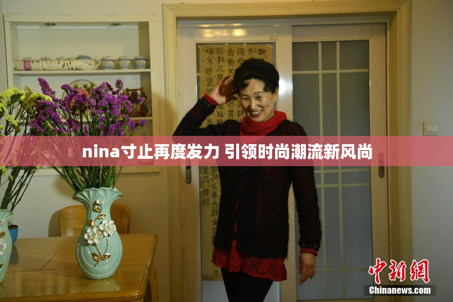 nina寸止再度发力 引领时尚潮流新风尚