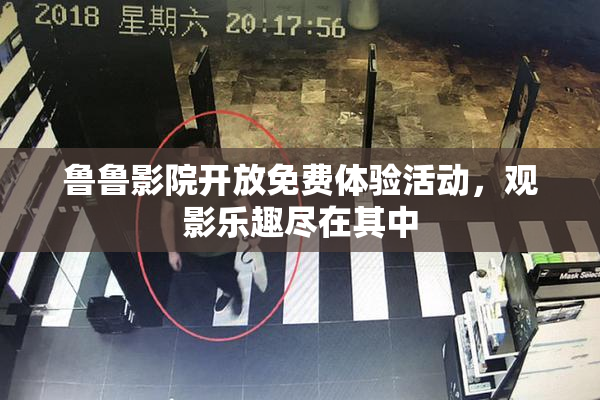 鲁鲁影院开放免费体验活动，观影乐趣尽在其中