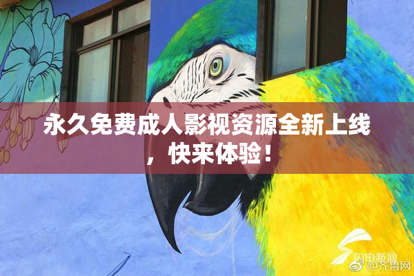 永久免费成人影视资源全新上线，快来体验！