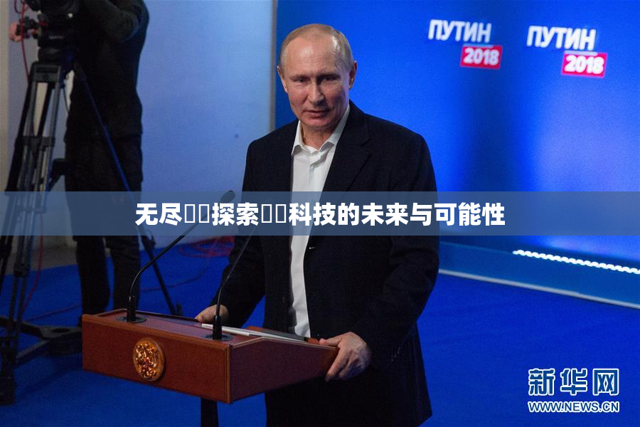 无尽❌‌探索❌‌科技的未来与可能性
