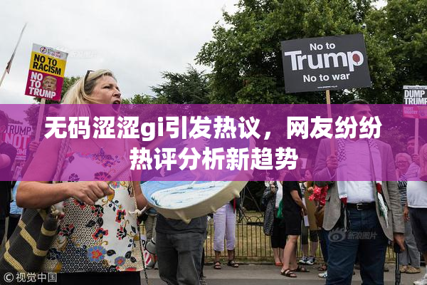 无码涩涩gi引发热议，网友纷纷热评分析新趋势