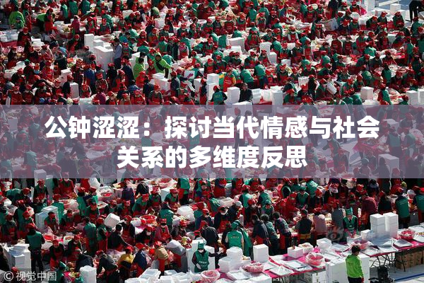 公钟涩涩：探讨当代情感与社会关系的多维度反思
