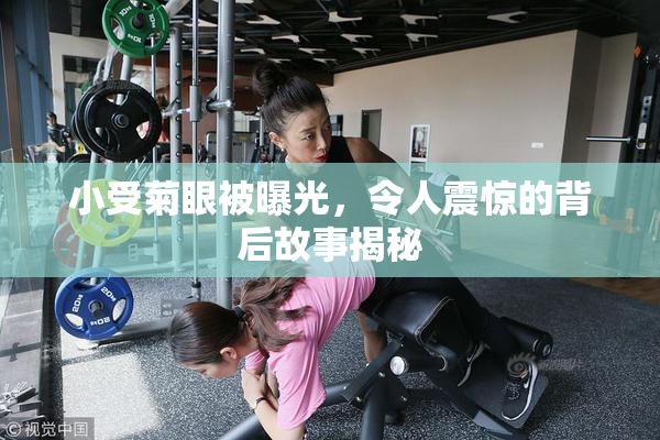 小受菊眼被曝光，令人震惊的背后故事揭秘