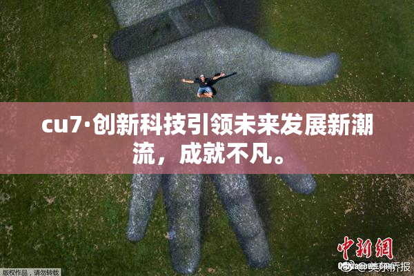 cu7·创新科技引领未来发展新潮流，成就不凡。