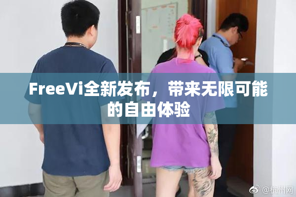 FreeVi全新发布，带来无限可能的自由体验