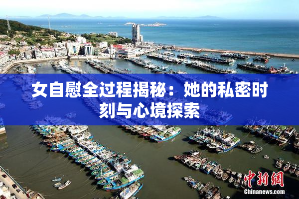 女自慰全过程揭秘：她的私密时刻与心境探索