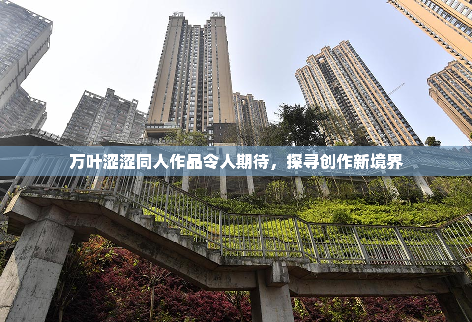 万叶涩涩同人作品令人期待，探寻创作新境界
