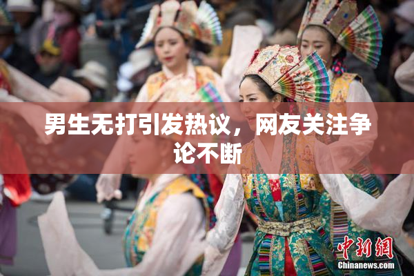 男生无打引发热议，网友关注争论不断