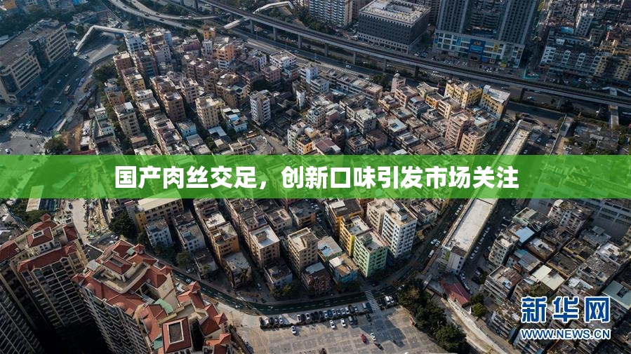国产肉丝交足，创新口味引发市场关注
