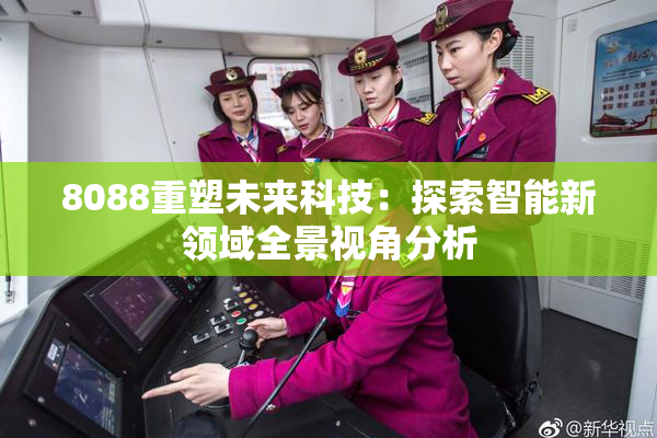 8088重塑未来科技：探索智能新领域全景视角分析