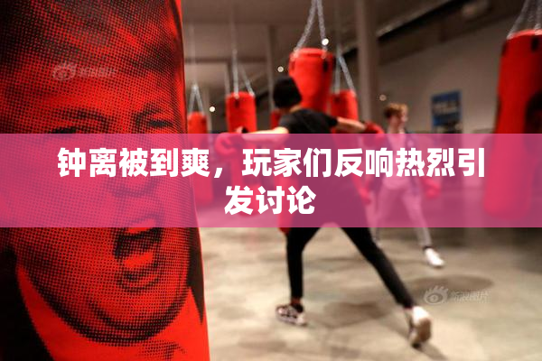钟离被到爽，玩家们反响热烈引发讨论