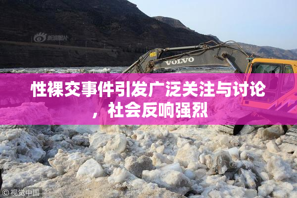 性裸交事件引发广泛关注与讨论，社会反响强烈