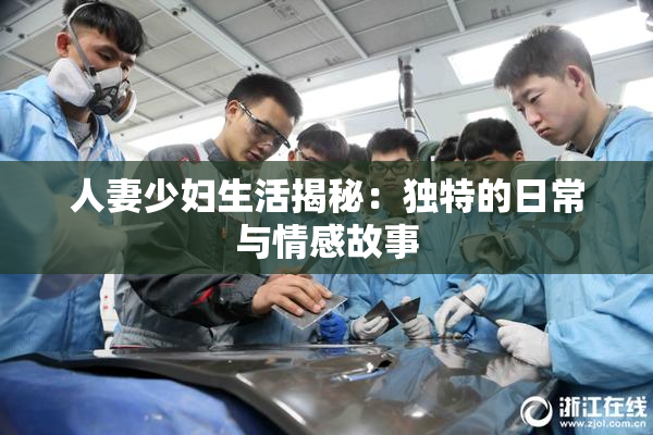 人妻少妇生活揭秘：独特的日常与情感故事