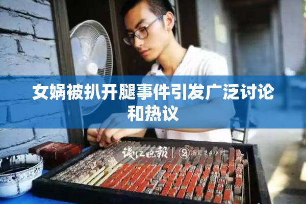 女娲被扒开腿事件引发广泛讨论和热议