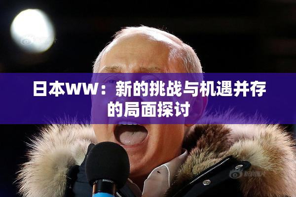 日本WW：新的挑战与机遇并存的局面探讨