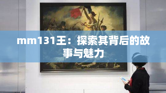 mm131王：探索其背后的故事与魅力