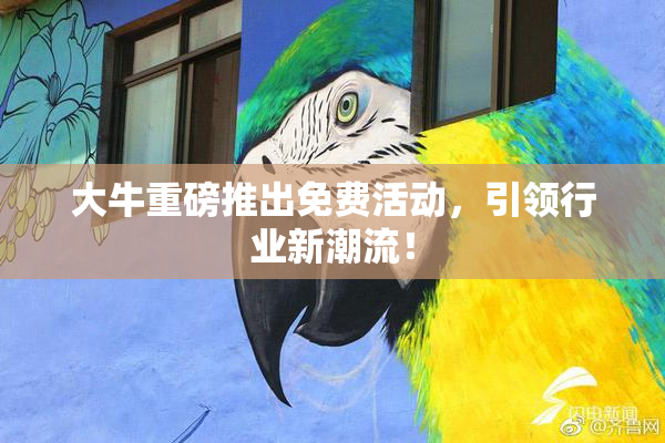 大牛重磅推出免费活动，引领行业新潮流！