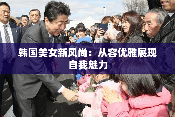 韩国美女新风尚：从容优雅展现自我魅力