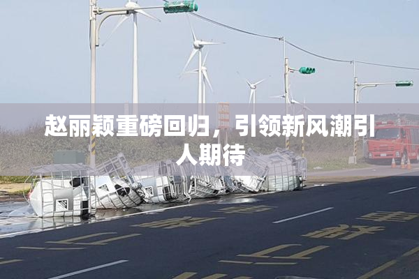 赵丽颖重磅回归，引领新风潮引人期待