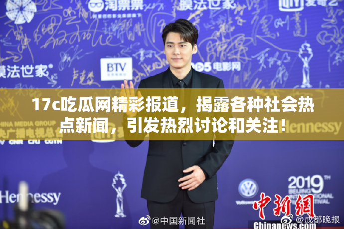 17c吃瓜网精彩报道，揭露各种社会热点新闻，引发热烈讨论和关注！