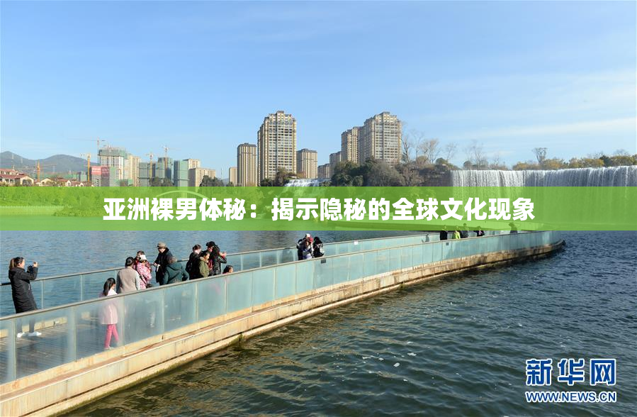 亚洲裸男体秘：揭示隐秘的全球文化现象