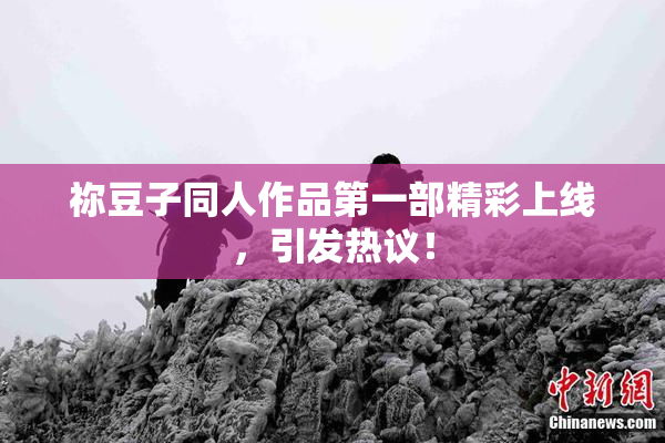 祢豆子同人作品第一部精彩上线，引发热议！