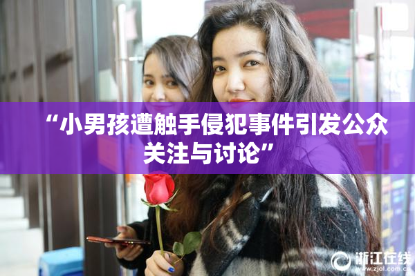 “小男孩遭触手侵犯事件引发公众关注与讨论”