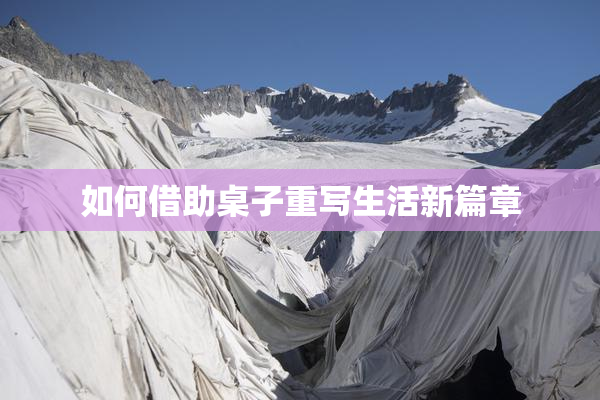 如何借助桌子重写生活新篇章