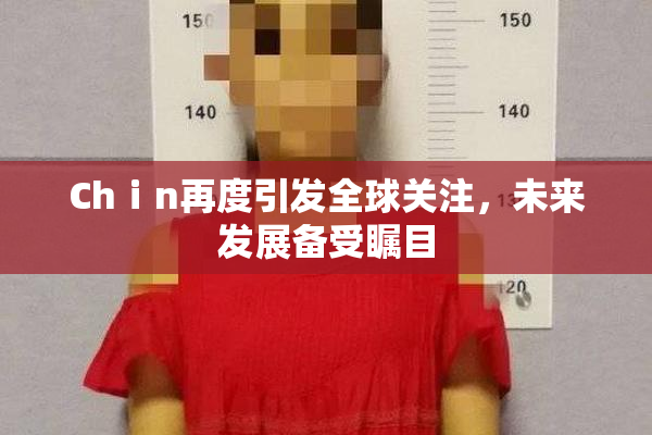 Chⅰn再度引发全球关注，未来发展备受瞩目
