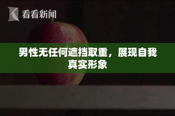 男性无任何遮挡取重，展现自我真实形象