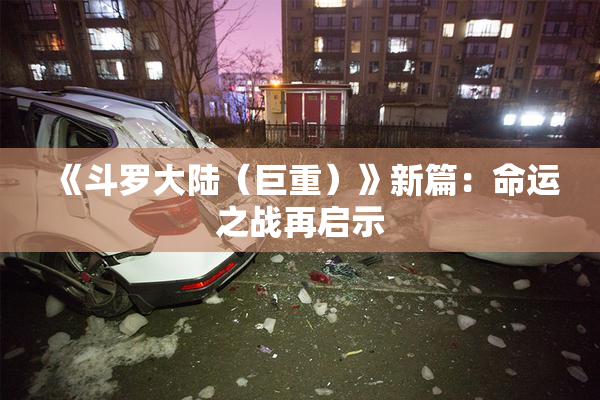 《斗罗大陆（巨重）》新篇：命运之战再启示