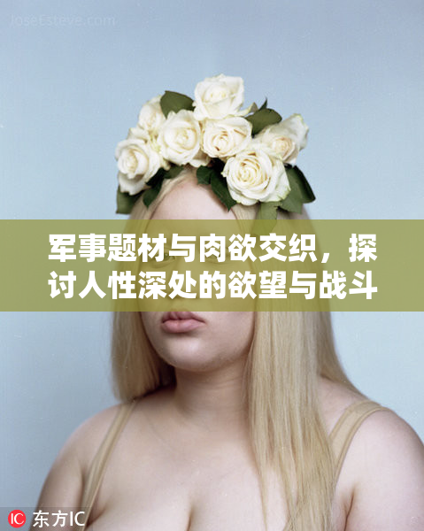 军事题材与肉欲交织，探讨人性深处的欲望与战斗